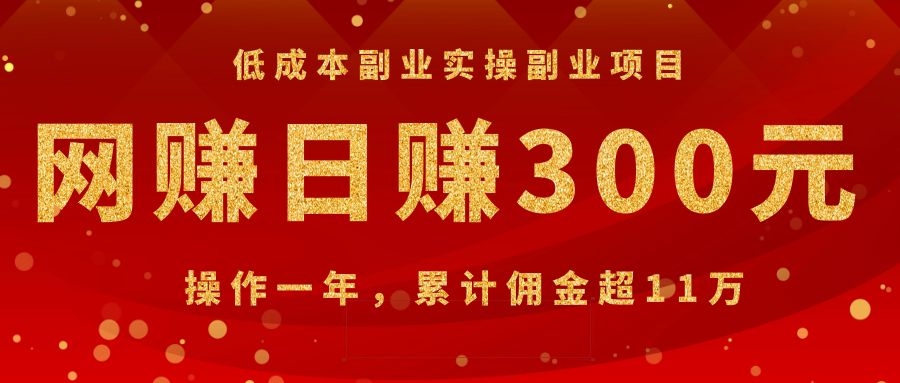 （1082期）低成本副业实操副业项目：网赚日赚300元，操作一年，累计佣金超11万