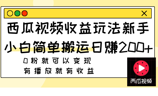 （7909期）西瓜视频收益玩法，新手小白简单搬运日赚200+0粉就可以变现 有播放就有收益