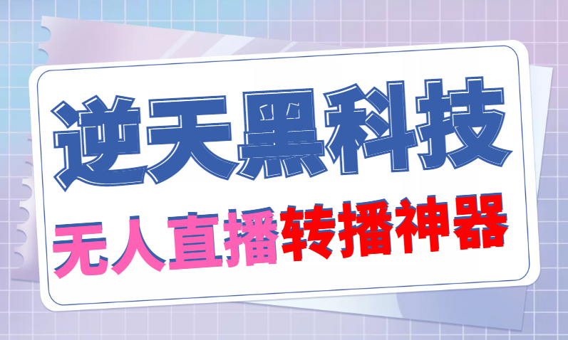 （4870期）【逆天黑科技】外面卖699的无人直播搬运，可直接转播别人直播间(脚本+教程)