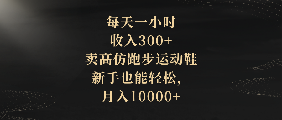 （8321期）每天一小时，收入300+，卖高仿跑步运动鞋，新手也能轻松，月入10000+