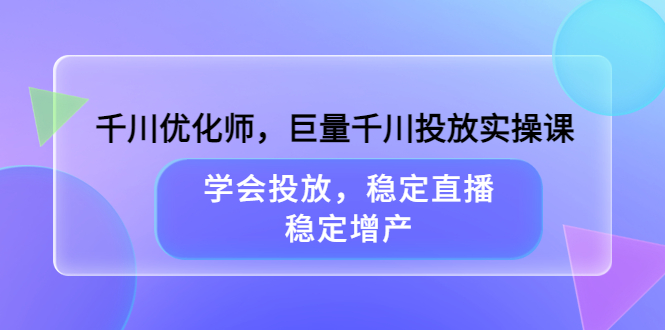 （3474期）千川优化师，巨量千川投放实操课，学会投放，稳定直播，稳定增产