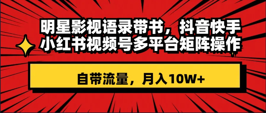 （8275期）明星影视语录带书 抖音快手小红书视频号多平台矩阵操作，自带流量 月入10W+