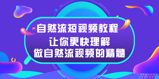 （2495期）自然流短视频教程，让你更快理解做自然流视频的精髓