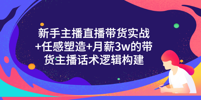 （3082期）新手主播直播带货实战+信任感塑造+月薪3w的带货主播话术逻辑构建