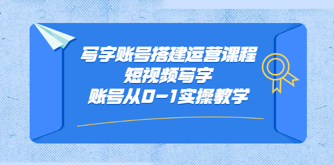 （2354期）写字账号搭建运营课程，短视频写字账号从0-1实操教学