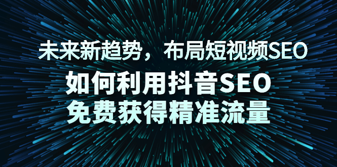 （2043期）未来新趋势，布局短视频SEO，如何利用抖音SEO免费获得精准流量（3节课）