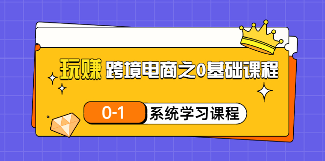 （3026期）玩赚跨境电商之0基础课程，0-1系统学习课程（20节视频课）