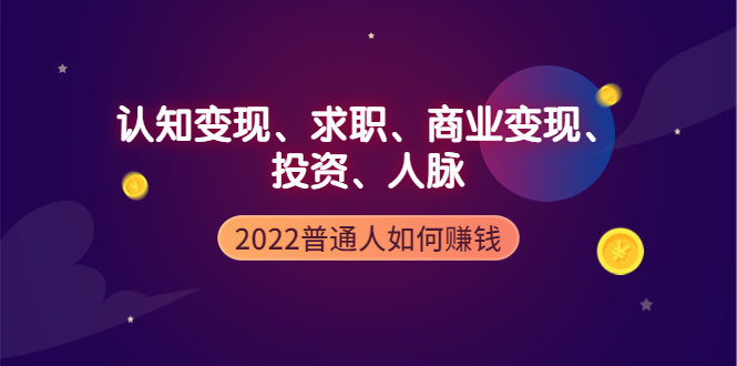 （3832期）2022普通人如何赚钱：包括认知变现、求职、商业变现、投资、人脉等等