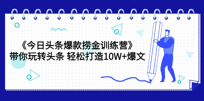 （3264期）《今日头条爆款捞金训练营》带你玩转头条 轻松打造10W+爆文（44节课）