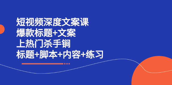 （2239期）短视频深度文案课 爆款标题+文案 上热门杀手锏（标题+脚本+内容+练习）