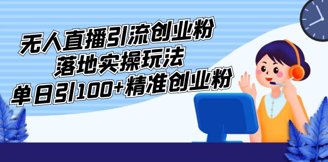 （5083期）外面收费3980的无人直播引流创业粉落地实操玩法，单日引100+精准创业粉