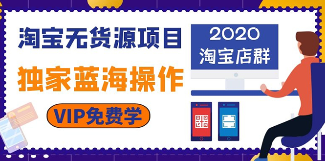 （1112期）淘宝无货源项目：淘宝店群，独家蓝海操作（2020重点推荐项目）