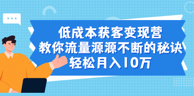 （1909期）低成本获客变现营，教你流量源源不断的秘诀，轻松月入10万