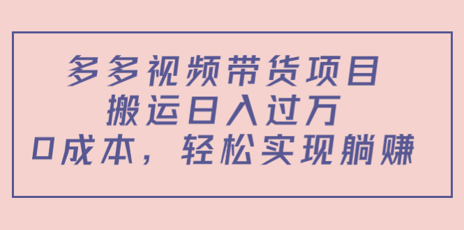 （4345期）多多视频带货项目，搬运日入过万，0成本，轻松实现躺赚（教程+软件）