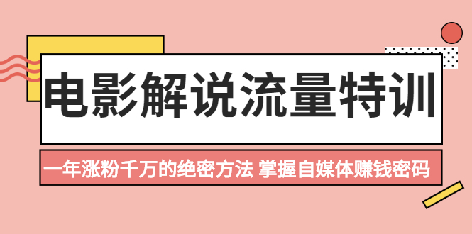 （2059期）电影解说流量特训：一年涨粉千万的绝密方法，掌握自媒体赚钱密码