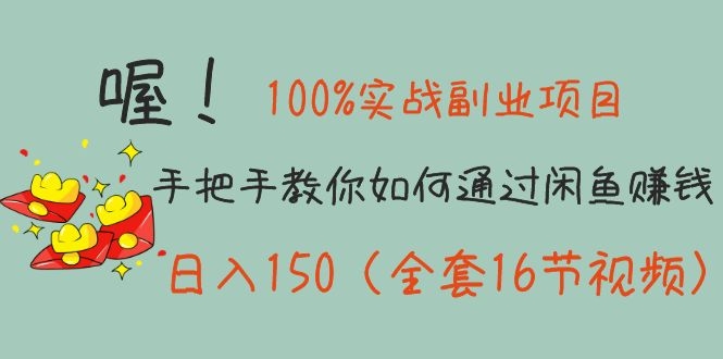 （1148期）100%实战副业项目：手把手教你如何通过闲鱼赚钱，日入150（全套16节视频）