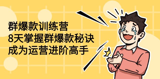 （2193期）群爆款训练营：8天掌握群爆款秘诀，成为运营进阶高手