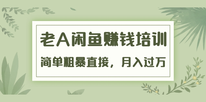 （1451期）《老A闲鱼赚钱培训》简单粗暴直接，月入过万真正的闲鱼战术实课（51节课）