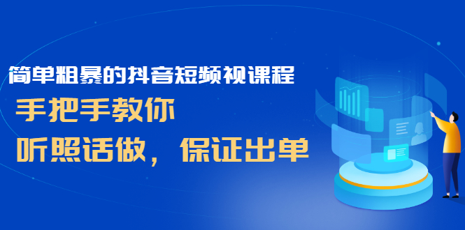 （2464期）简单粗暴的抖音短频视课程，手把手教你，听照话做，保证出单