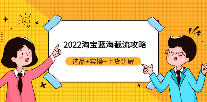 （2924期）2022淘宝蓝海截流攻略：选品+实操+上货讲解（价值599元）