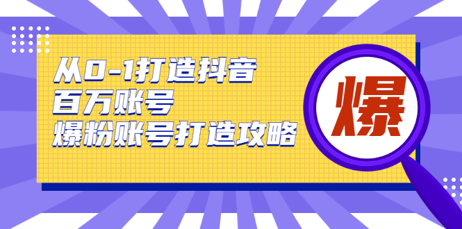 （1739期）从0-1打造抖音百万账号-爆粉账号打造攻略，针对有账号无粉丝的现象