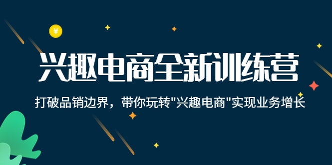 （4107期）兴趣电商全新训练营：打破品销边界，带你玩转“兴趣电商“实现业务增长