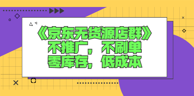 （2515期）《京东无货源店群》不推广，不s单，零库存，低成本