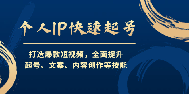 （4470期）个人IP快速起号，打造爆款短视频，全面提升起号、文案、内容创作等技能