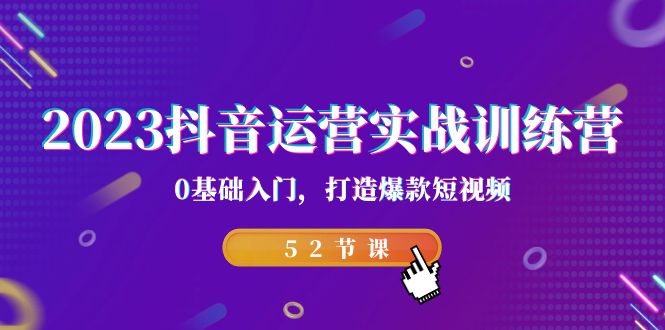 （7094期）2023抖音运营实战训练营，0基础入门，打造爆款短视频（52节课）