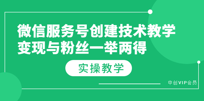 （3563期）微信服务号创建技术教学，变现与粉丝一举两得（实操教程）