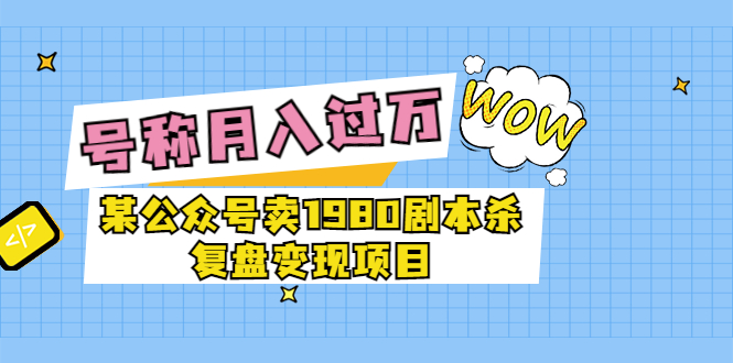 （3326期）某公众号卖1980剧本杀复盘变现项目，号称月入10000+这两年非常火