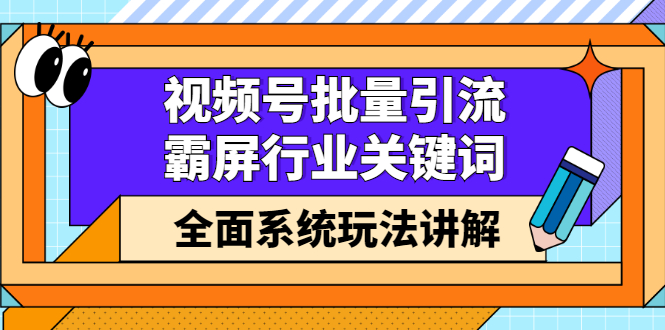 （2416期）视频号批量引流，霸屏行业关键词（基础班）全面系统玩法讲解【无水印】