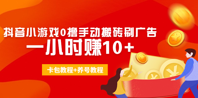 （4009期）外面收费3980抖音小游戏0撸手动搬砖刷广告 一小时赚10+(卡包教程+养号教程)