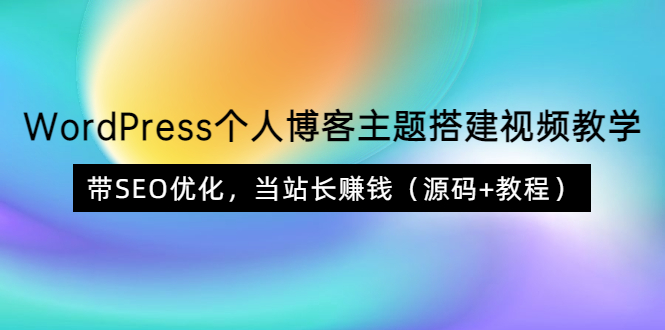 （3575期）WordPress个人博客主题搭建视频教学，带SEO优化，当站长赚钱（源码+教程）