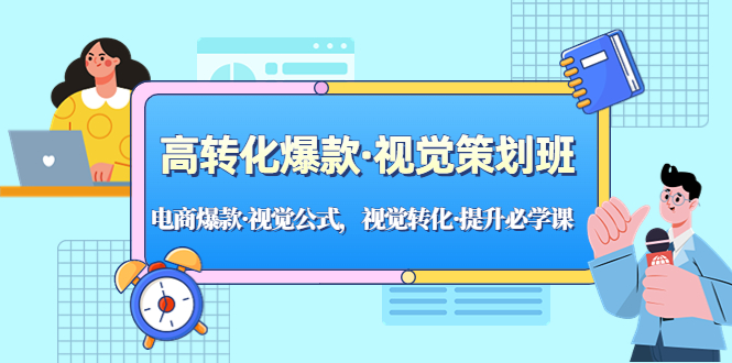 （5114期）高转化爆款·视觉策划班：电商爆款·视觉公式，视觉转化·提升必学课！