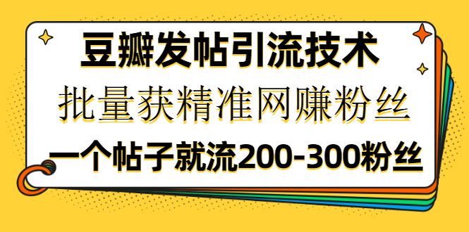 （1176期）豆瓣发帖引流技术，批量获精准网赚粉丝，一个帖子就流200-300粉丝