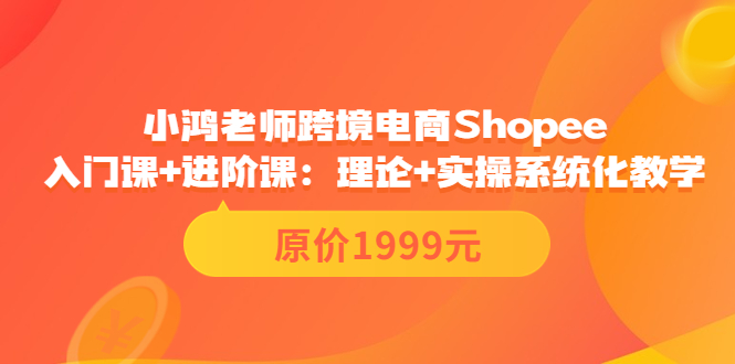 （3482期）跨境电商Shopee入门课+进阶课：理论+实操系统化教学（原价1999）