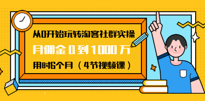 （1456期）从0开始玩转淘客社群实操：月佣金0到1000万用时6个月（4节视频课）