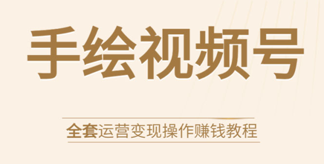 （1560期）手绘视频号全套运营变现操作赚钱教程：零基础实操月入过万+玩赚视频号