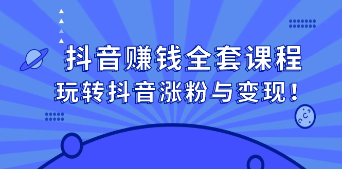 （2390期）抖音赚钱全套课程，玩转抖音涨粉与变现！