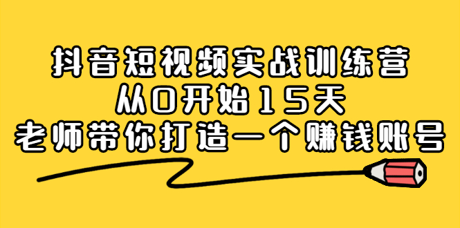 （2220期）抖音短视频实战训练营，从0开始15天老师带你打造一个赚钱账号