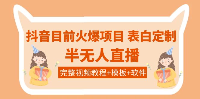 （3842期）抖音目前火爆项目-表白定制：半无人直播，完整视频教程+模板+软件！