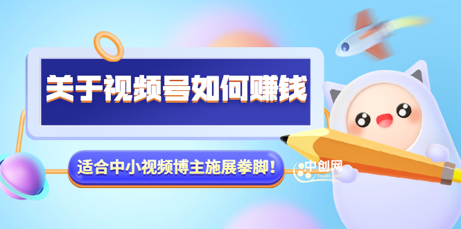 （3064期）某公众号付费文章《关于视频号如何赚钱》适合中小视频博主施展拳脚！