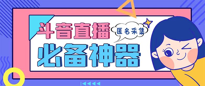 （8641期）最新斗音直播间采集，支持采集连麦匿名直播间，精准获客神器【采集脚本+…