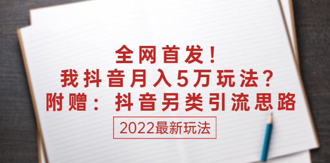 （2555期）某付费文章：全网首发！我抖音月入5万玩法？附赠：抖音另类引流思路