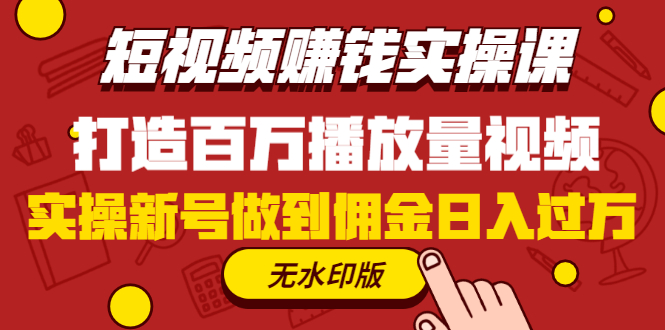 （1227期）短视频赚钱实操课，打造百万播放量视频，实操新号做到佣金日入过万(无水印)