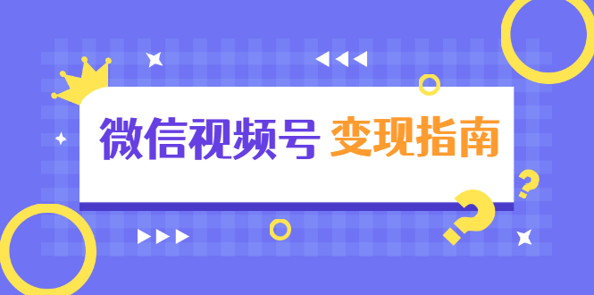 （1615期）微信视频号变现指南：独家养号技术+视频制作+快速上热门+提高转化