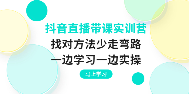 （3679期）抖音直播带课实训营：找对方法少走弯路，一边学习一边实操