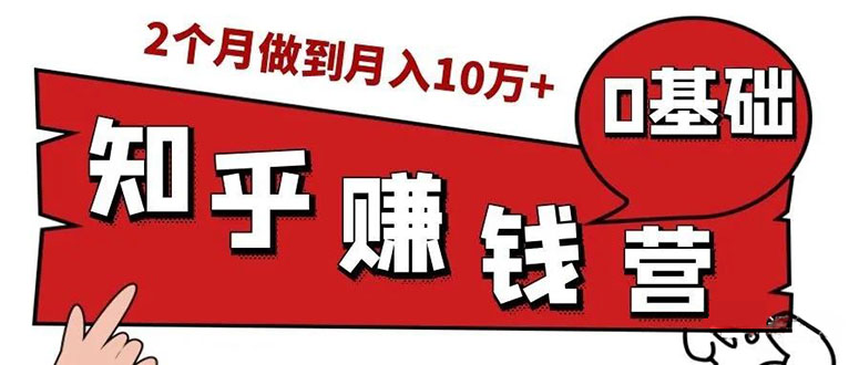 （1517期）知乎赚钱实战营，0门槛，每天1小时 在家每月躺赚10W+（完整版19节视频课）