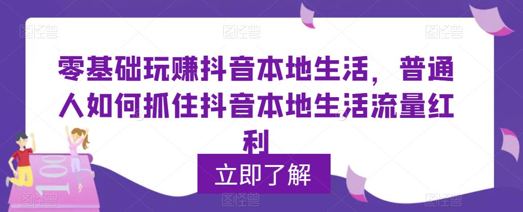 （5886期）0基础玩赚抖音同城本地生活，普通人如何抓住抖音本地生活流量红利